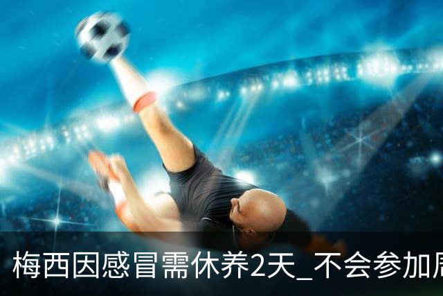 梅西因感冒需休养2天 不会参加周日的法甲比赛