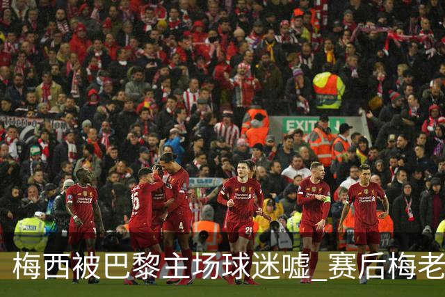 梅西被巴黎主场球迷嘘 赛后梅老板没谢场直接离开