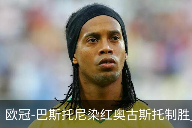 欧冠-巴斯托尼染红奥古斯托制胜 国米1-0矿工结束2连败