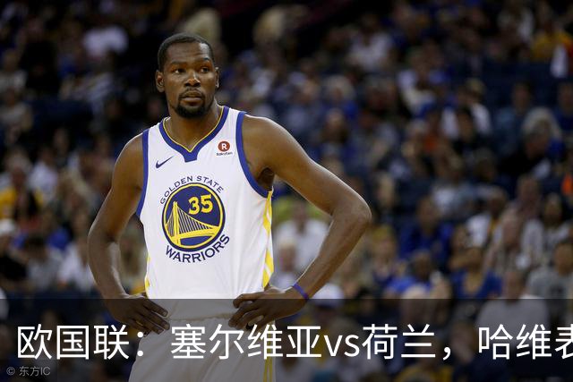 欧国联：塞尔维亚vs荷兰，哈维表示“必要时也会进行人员轮换”