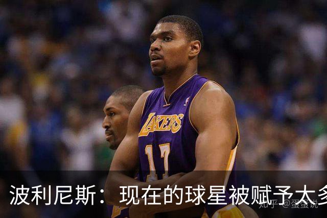 波利尼斯：现在的球星被赋予太多权力 詹姆斯正是此风气的推动者