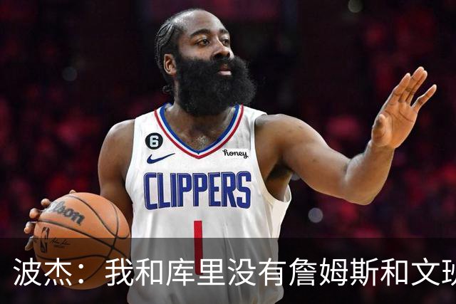 波杰：我和库里没有詹姆斯&文班身体天赋 但技术和头脑能决定很多