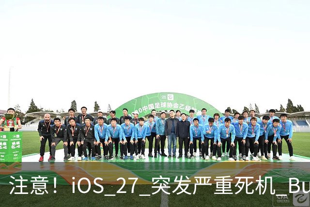 注意！iOS 27 突发严重死机 Bug，苹果官方回应