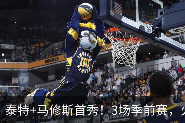 泰特+马修斯首秀！3场季前赛，火箭队19人全部登场，4人恐被裁掉