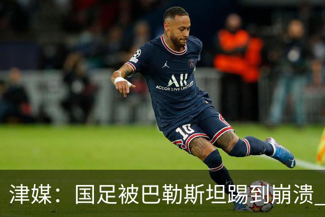 津媒：国足被巴勒斯坦踢到崩溃 崩盘堪比当年1比5输给泰国队