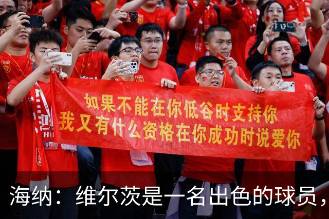 海纳：维尔茨是一名出色的球员，但眼下我们对阵容无比满意