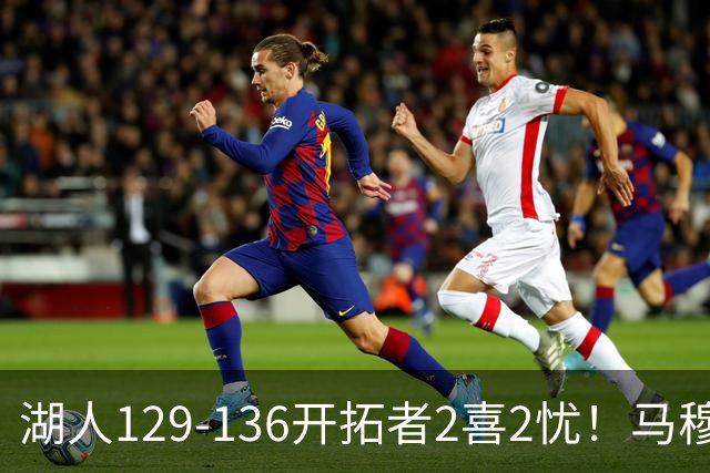 湖人129-136开拓者2喜2忧！马穆+扎威太好用，格兰姆斯融入遇阻！