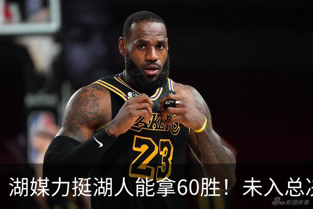 湖媒力挺湖人能拿60胜！未入总决赛就算失败 盼3换2史密斯再助东契奇