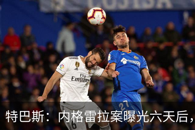 特巴斯：内格雷拉案曝光六天后，西甲就向欧足联递交了一系列文件