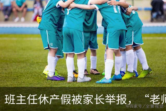 班主任休产假被家长举报，“老师一定要生孩子吗”？校园举报乱象曝光，接诉员称开学两周收到40封举报信