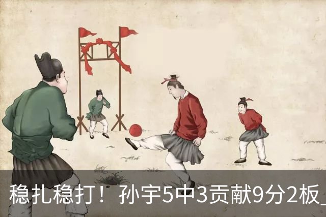 稳扎稳打！孙宇5中3贡献9分2板 正负值+28