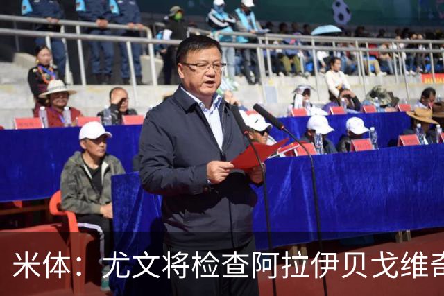 米体：尤文将检查阿拉伊贝戈维奇；卡瓦尔争取赶上战卡利亚里