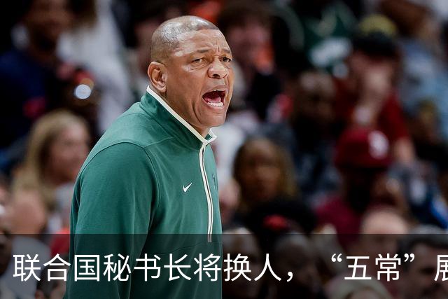 联合国秘书长将换人，“五常”展开激烈交锋，亲华候选人提前退场