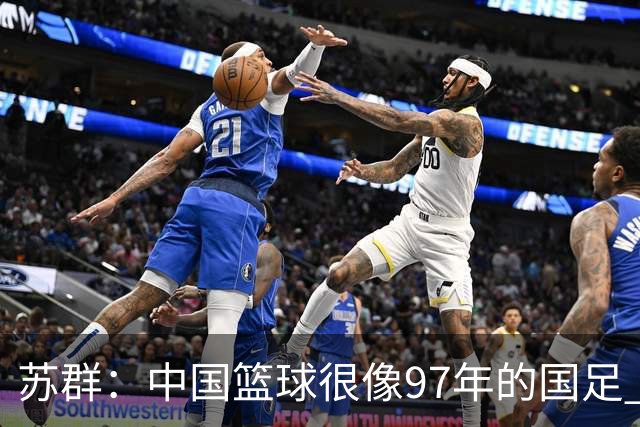 苏群：中国篮球很像97年的国足 更可怕的是连战略视角都没有