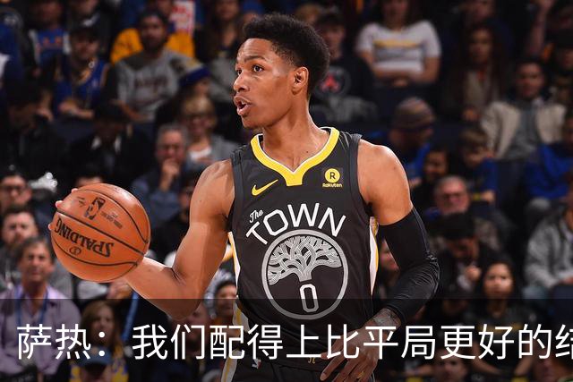 萨热：我们配得上比平局更好的结果，但还需提升把握机会能力