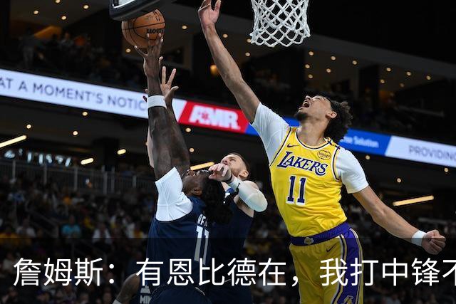 詹姆斯：有恩比德在，我打中锋不是长久之计