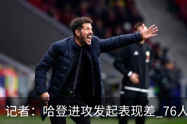 记者：哈登进攻发起表现差 76人恐怖的还是四巨头能同时防守发力