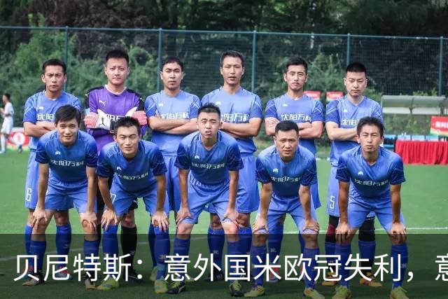 贝尼特斯：意外国米欧冠失利，意大利的足球体系正处在困难中