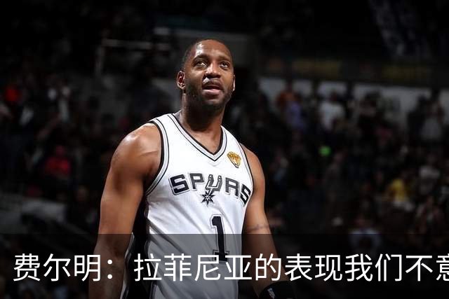 费尔明：拉菲尼亚的表现我们不意外，希望他继续保持进球感觉