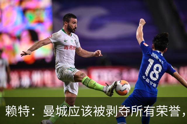 赖特：曼城应该被剥夺所有荣誉，这是靠作弊达成的
