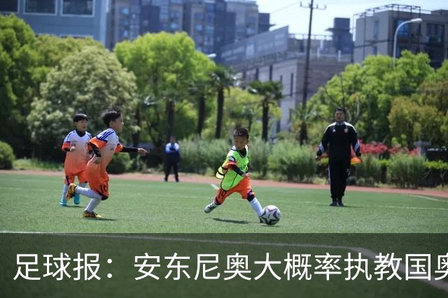 足球报：安东尼奥大概率执教国奥，备战时间只剩7个月