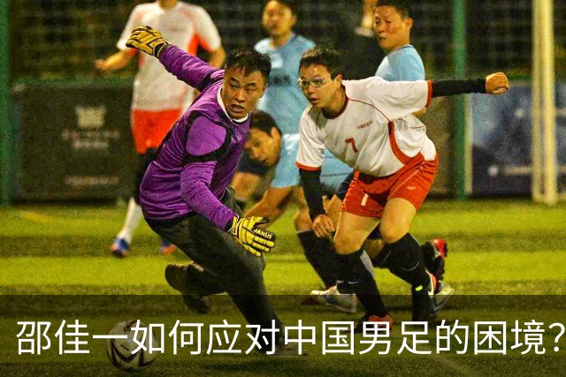邵佳一如何应对中国男足的困境？
