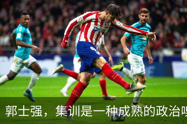郭士强，集训是一种成熟的政治嗅觉