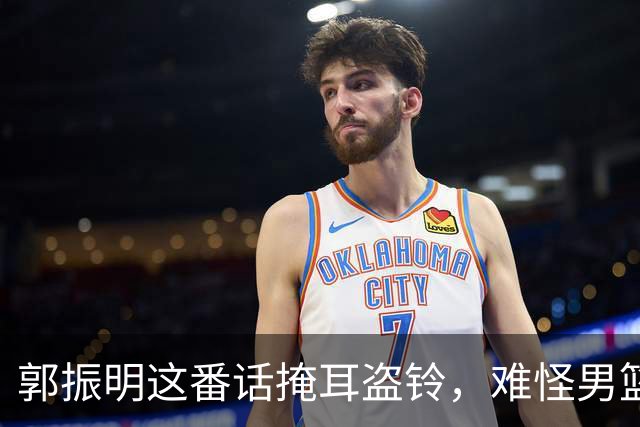 郭振明这番话掩耳盗铃，难怪男篮亚运惨败郭士强帅位却稳如泰山
