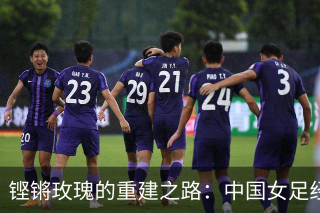 铿锵玫瑰的重建之路：中国女足经历了什么，又付出了什么？