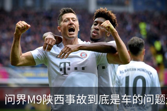 问界M9陕西事故到底是车的问题还是人的问题？工程师给你分析透彻