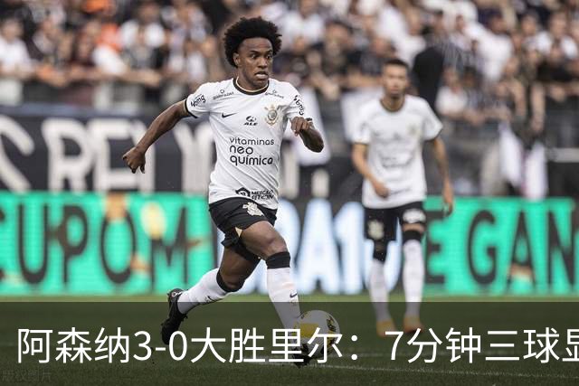 阿森纳3-0大胜里尔：7分钟三球显统治力，吉鲁回归引泪目