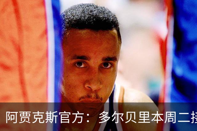 阿贾克斯官方：多尔贝里本周二接受右膝手术，目前将留在丹麦养伤