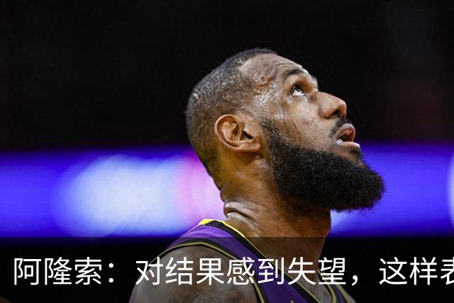 阿隆索：对结果感到失望，这样表现难以在英超竞争 定位球需改进