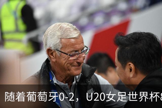 随着葡萄牙0-2，U20女足世界杯8强已诞生3席：目前仅1支欧洲球队