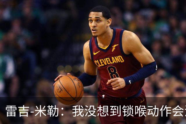 雷吉-米勒：我没想到锁喉动作会流传这么久 没想到被摄像机拍到