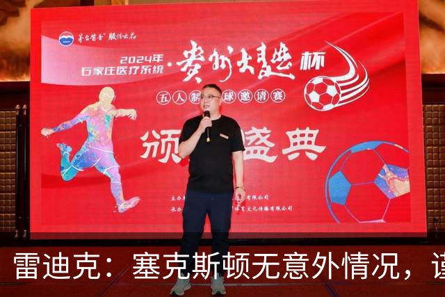 雷迪克：塞克斯顿无意外情况，谨慎起见让他休战