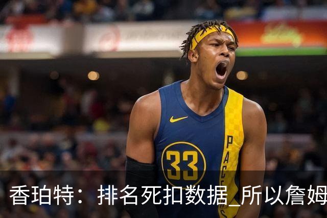 香珀特：排名死扣数据 所以詹姆斯排第18合理