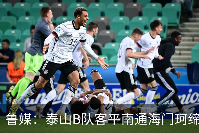 鲁媒：泰山B队客平南通海门珂缔缘 以北区头名身份晋级中乙争冠组