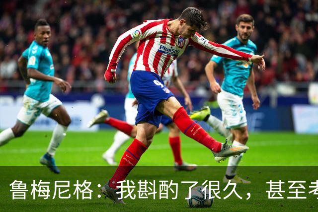 鲁梅尼格：我斟酌了很久，甚至考虑是否对与埃贝尔的续约投反对票
