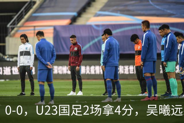 0-0，U23国足2场拿4分，吴曦远射击中横梁，刘浩帆出球失误太多