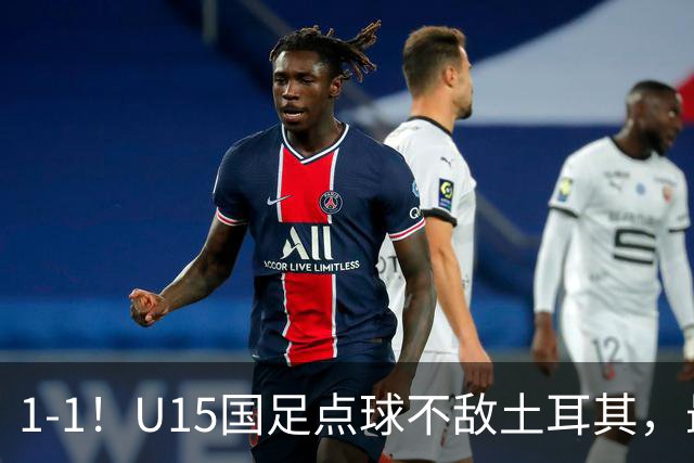 1-1！U15国足点球不敌土耳其，最终排名第50位，中国足球靠你们了