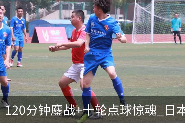 120分钟鏖战+十轮点球惊魂 日本U23绝平逆转晋级亚运决赛