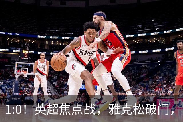 1:0！英超焦点战，雅克松破门，曼城半场落后维拉，冲八连胜受阻