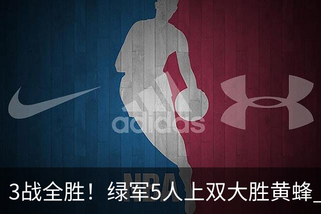 3战全胜！绿军5人上双大胜黄蜂 塔图姆19+8+6乔治10中2