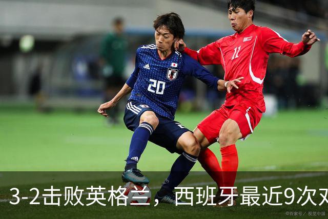 3-2击败英格兰，西班牙最近9次对阵世界杯冠军全胜