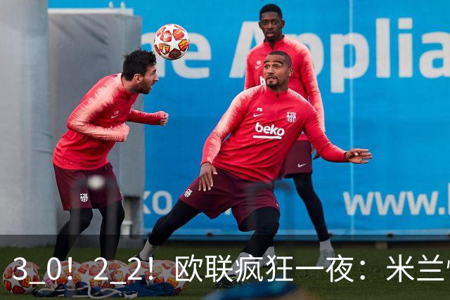 3 0！2 2！欧联疯狂一夜：米兰惨败，黑马升第三，尤文无缘绝杀