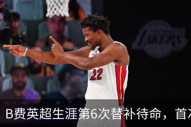 B费英超生涯第6次替补待命，首次在卡里克手下未首发
