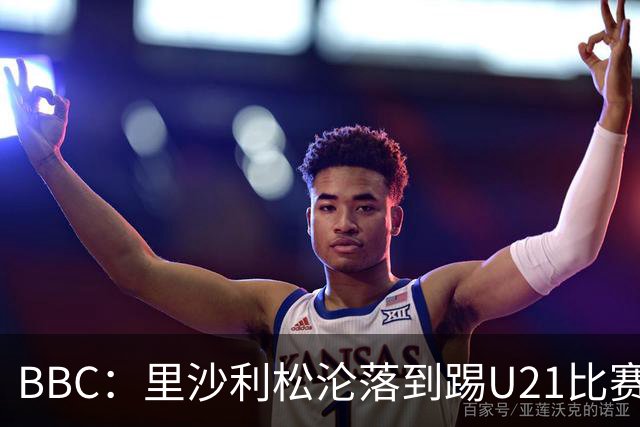 BBC：里沙利松沦落到踢U21比赛，而热刺本赛季英超只进3球
