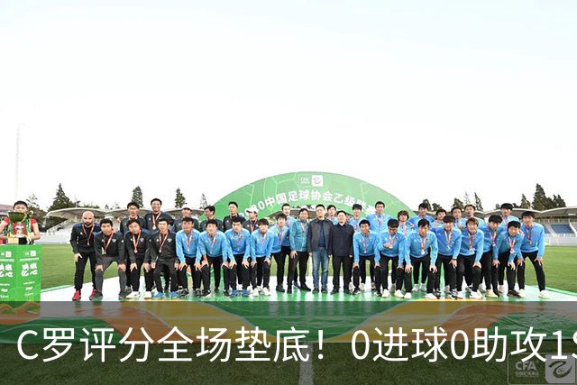C罗评分全场垫底！0进球0助攻1SIU！被各大媒体差评！