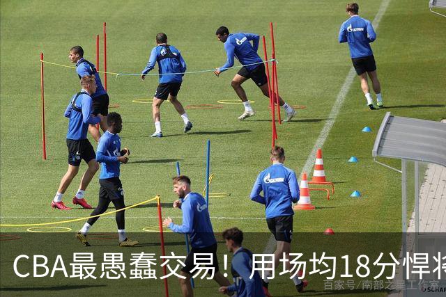 CBA最愚蠢交易！用场均18分悍将换来7分0.5板软蛋，如今后悔不已